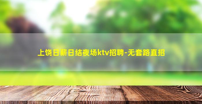 上饶日薪日结夜场ktv招聘-无套路直招